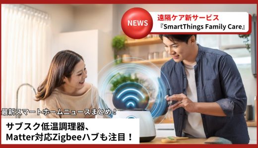 【スマートホームニュース】Samsung SmartThings Family Care・Matter対応Zigbeeハブ・スマート調理器