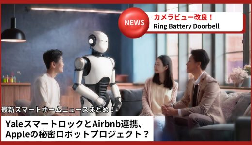 【スマートホームニュース】Ringドアベル・Airbnbスマートロック・Apple秘密ロボット