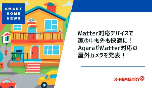 スマートホームニュース#65 Matter対応デバイスで家の中も外も快適に！AqaraがMatter対応の屋外カメラを発表！